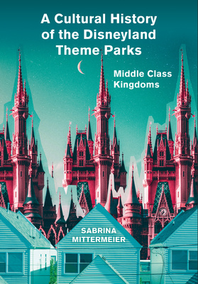 A Cultural History of the Disneyland Theme Parks is Out Now!