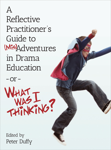 A Reflective Practitioner&#039;s Guide to (Mis)Adventures in Drama Education - or - What Was I Thinking?